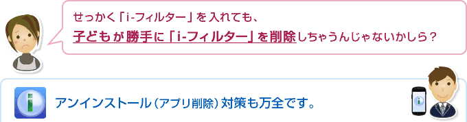 「i-フィルター for Android」はアンインストール(アプリ削除)対策も万全です。